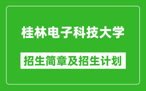 桂林电子科技大学2025年高考招生简章及各省招生计划人数