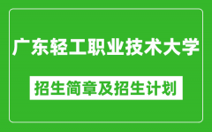 广东轻工职业技术大学2025年高考招生简章及各省招生计划人数