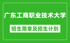 广东工商职业技术大学2025年高考招生简章及各省招生计划人数