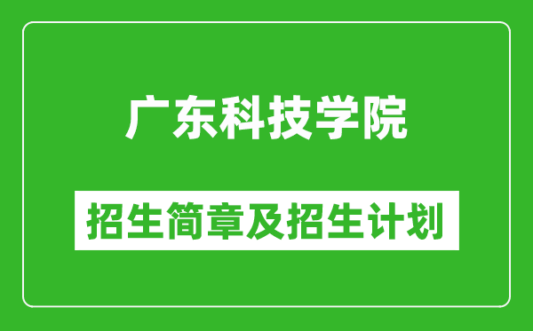 广东科技学院2025年高考招生简章及各省招生计划人数