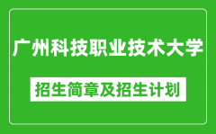 广州科技职业技术大学2025年高考招生简章及各省招生计划人数