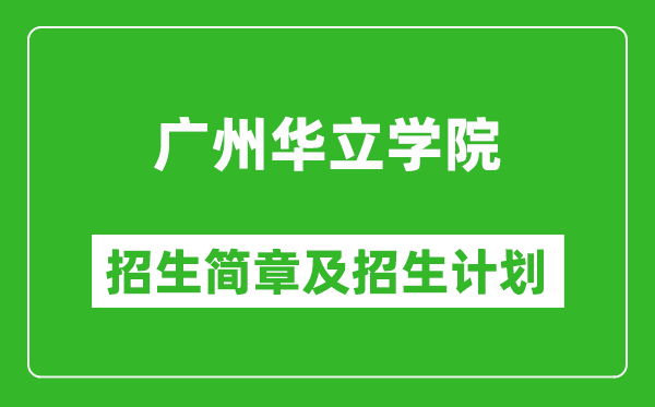 广州华立学院2025年高考招生简章及各省招生计划人数