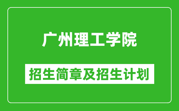 广州理工学院2025年高考招生简章及各省招生计划人数