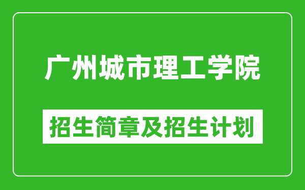 广州城市理工学院2025年高考招生简章及各省招生计划人数