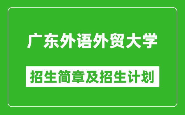 广东外语外贸大学2025年高考招生简章及各省招生计划人数