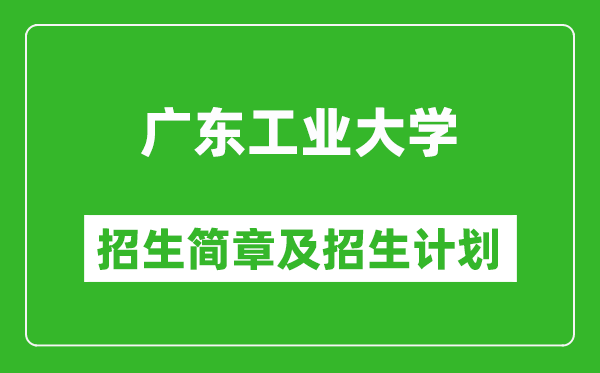 广东工业大学2025年高考招生简章及各省招生计划人数