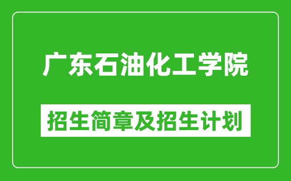 广东石油化工学院2025年高考招生简章及各省招生计划人数