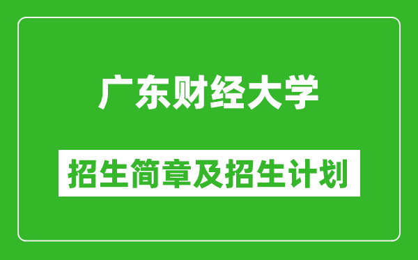 广东财经大学2025年高考招生简章及各省招生计划人数