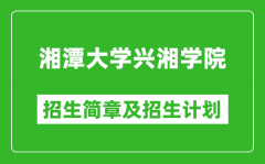 湘潭大学兴湘学院2025年高考招生简章及各省招生计划人数