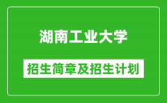 湖南工业大学2025年高考招生简章及各省招生计划人数