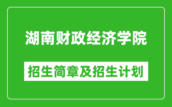 湖南财政经济学院2025年高考招生简章及各省招生计划人数