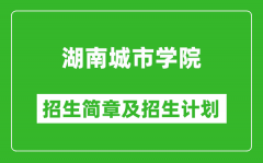 湖南城市学院2025年高考招生简章及各省招生计划人数