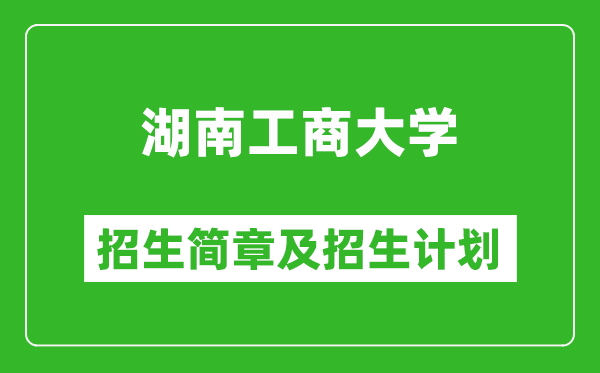 湖南工商大学2025年高考招生简章及各省招生计划人数