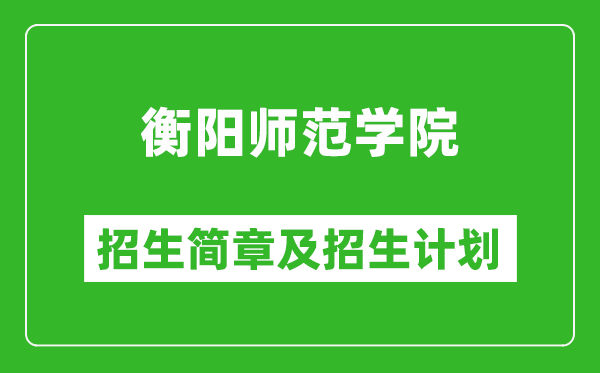 衡阳师范学院2025年高考招生简章及各省招生计划人数