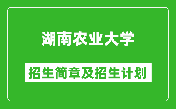 湖南农业大学2025年高考招生简章及各省招生计划人数