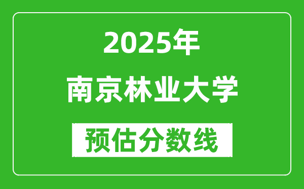 2025年南京林业大学各省预估分数线是多少分？