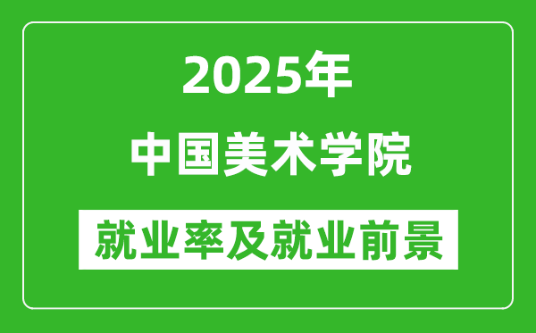 2025中国美术学院就业率及就业前景怎么样_好就业吗？