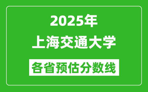 2025年上海交通大学各省预估分数线,上交大需要多少分？