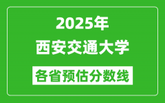 2025年西安交通大学各省预估分数线_考西交大需要多少分？