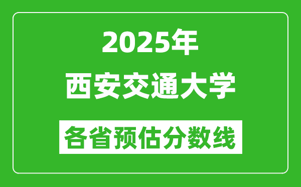 2025年西安交通大学各省预估分数线,西交大需要多少分？