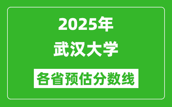 2025年武汉大学各省预估分数线,考武大需要多少分？