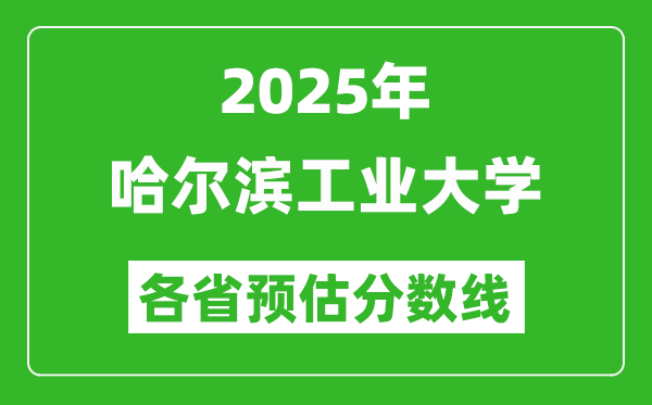 2025年哈尔滨工业大学各省预估分数线,考哈工大需要多少分？