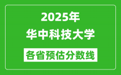 2025年华中科技大学各省预估分数线_考华科需要多少分？