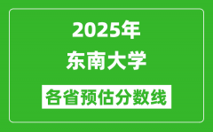 2025年东南大学各省预估分数线_考东南大学需要多少分？