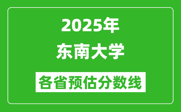 2025年东南大学各省预估分数线,考东南大学需要多少分？