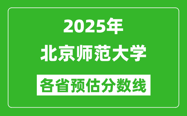 2025年北京师范大学各省预估分数线,上北师大需要多少分？