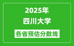 2025年四川大学各省预估分数线_上川大需要多少分？