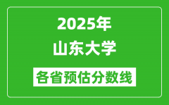 2025年山东大学各省预估分数线_考山东大学需要多少分？