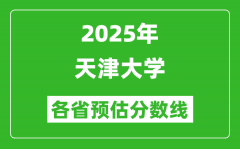 2025年天津大学各省预估分数线_考天津大学需要多少分？