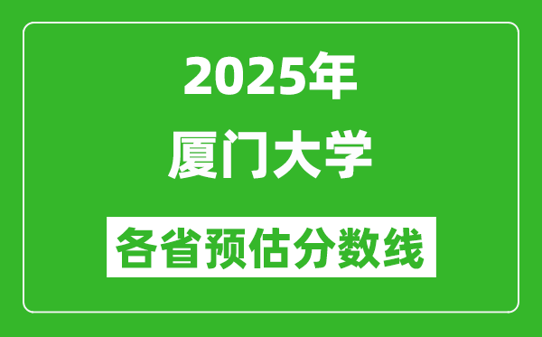 2025年厦门大学各省预估分数线,上厦大需要多少分？