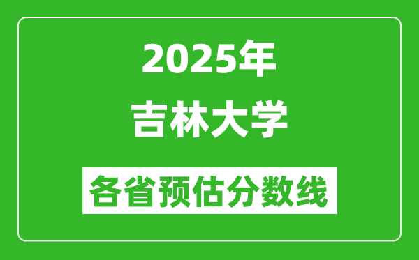 2025年吉林大学各省预估分数线,上吉大需要多少分？