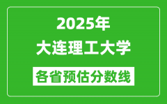 2025年大连理工大学各省预估分数线_最低多少分能上大连理工？