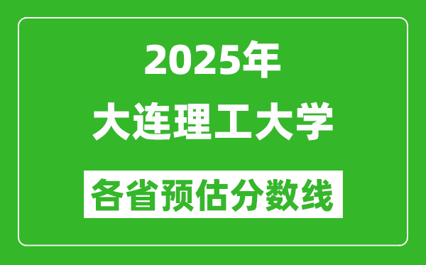 2025年大连理工大学各省预估分数线,最低多少分能上大连理工？