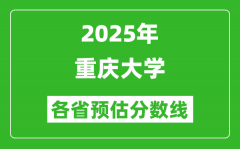 2025年重庆大学各省预估分数线_最低多少分能上？