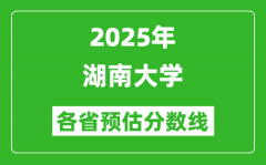 2025年湖南大学各省预估分数线_最低多少分能上湖南大学？