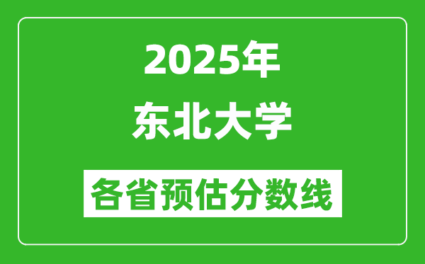 2025年东北大学各省预估分数线,最低多少分能上？