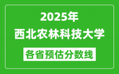 2025年西北农林科技大学各省预估分数线_最低多少分能上？