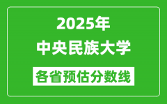 2025年中央民族大学各省预估分数线_最低多少分能上？