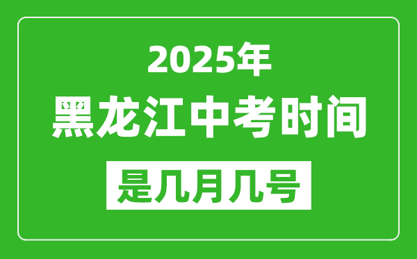 2025年黑龙江中考时间是几月几号,各科目具体时间安排