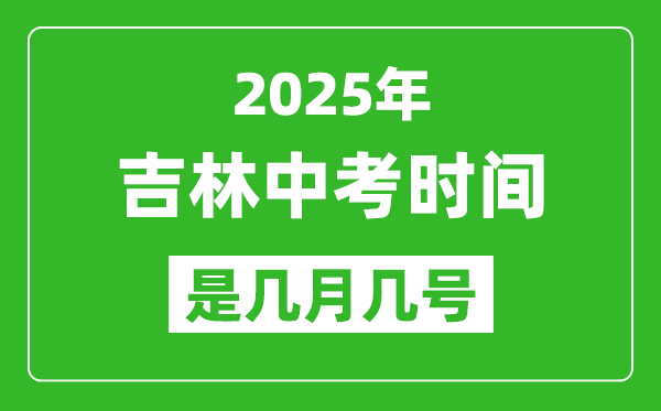 2025年吉林中考时间是几月几号,各科目具体时间安排