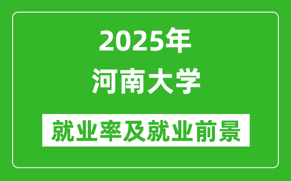 2025河南大学就业率及就业前景怎么样_好就业吗？