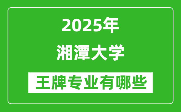 2025湘潭大学王牌专业有哪些_湘潭大学最好的专业排行榜