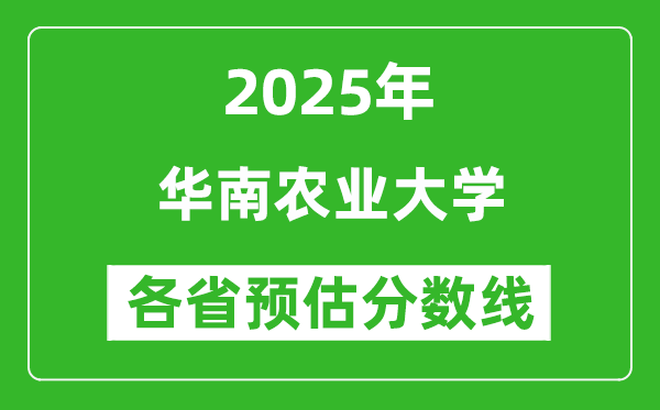 华南农业大学各省预估分数线2025年是多少分_预计多少分能上华南农业大学？