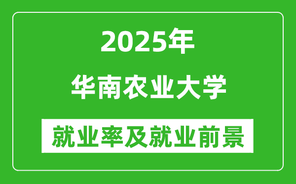 2025华南农业大学就业率及就业前景怎么样_好就业吗？