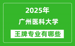 2025年广州医科大学王牌专业有哪些？