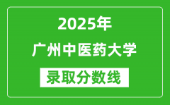 广州中医药大学录取分数线2025年是多少分（含2023-2024年历年）